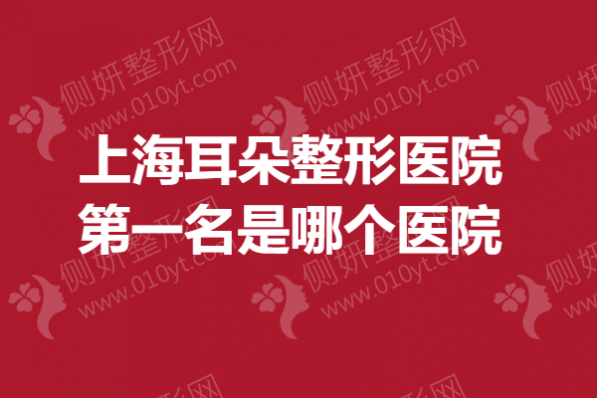 上海耳朵整形美容医院第一名是哪个医院