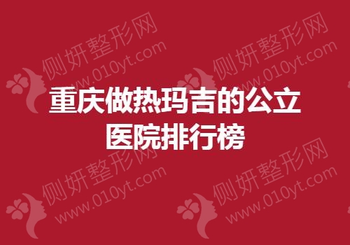 重庆做热玛吉的公立医院排行榜