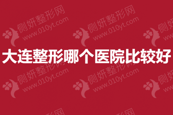 大连整形哪个医院比较好？抽脂吸脂整容实力医院榜单