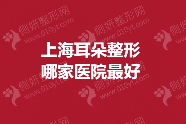 上海耳朵整形哪家医院最好？小耳畸形医院排行