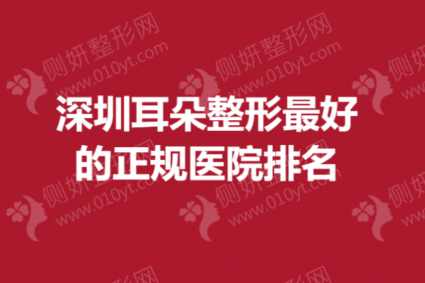 深圳耳朵整形最好的正规医院排名