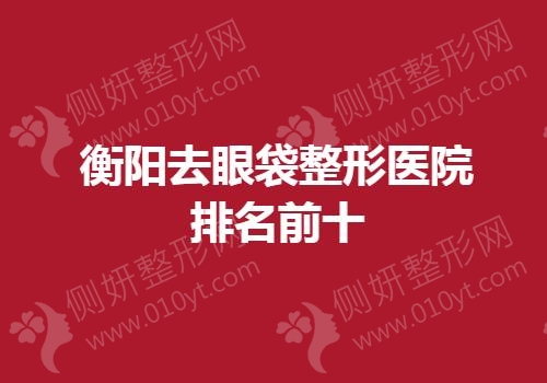 衡阳去眼袋整形医院排名前十