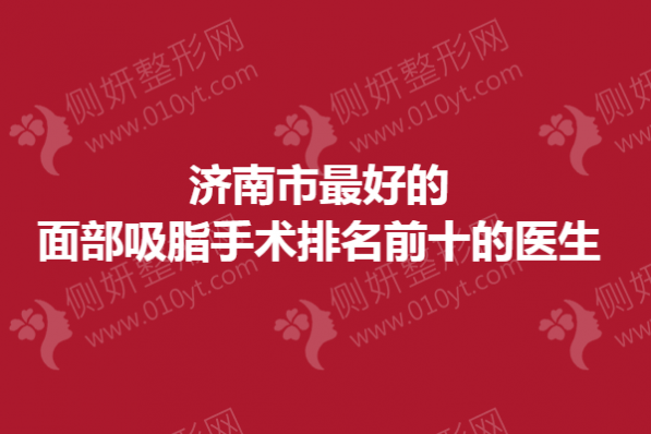 济南市最好的面部吸脂手术排名前十的医生