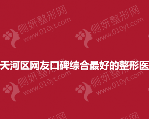 广州市天河区网友口碑综合最好的整形医生排名