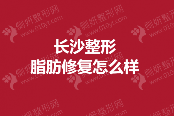 长沙整形脂肪修复怎么样
