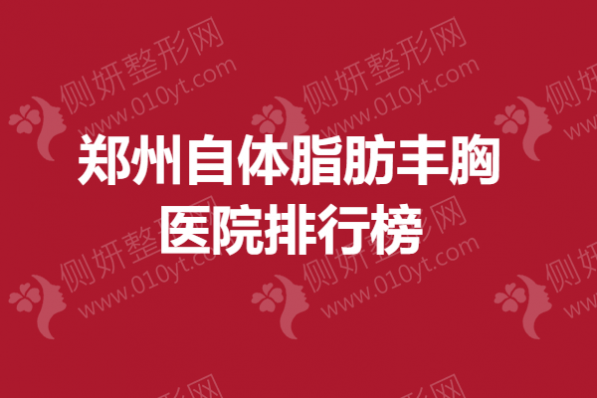 郑州自体脂肪丰胸医院排行榜单