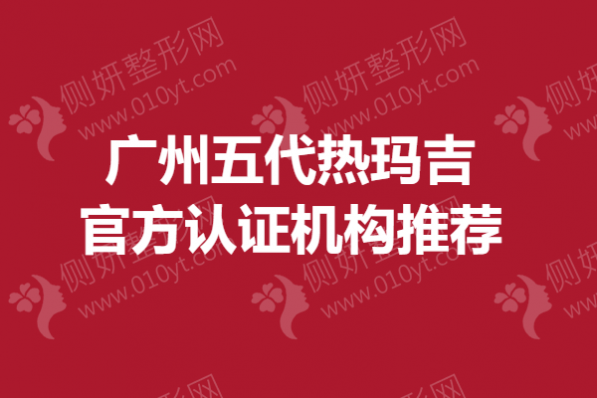 广州五代热玛吉官方认证机构推荐
