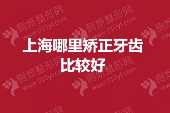 上海哪里矫正牙齿比较好？5大实力口腔医院排名榜