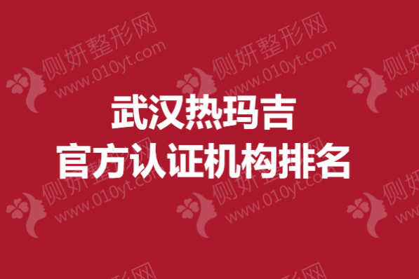 武汉热玛吉官方认证机构排名