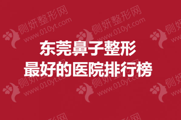 东莞鼻子整形最好的医院排行榜