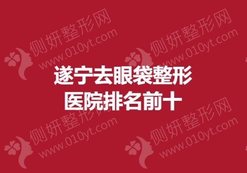 遂宁去眼袋整形医院排名前十的