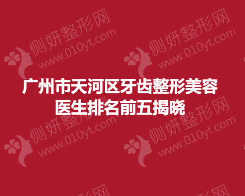 广州市天河区牙齿整形美容医生排名前五揭晓