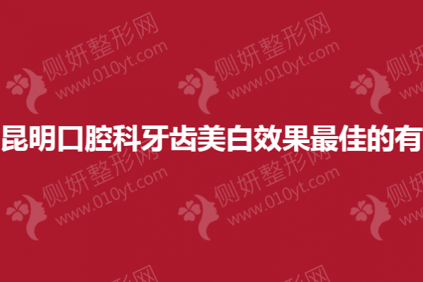 昆明口腔科牙齿美白效果最佳的有