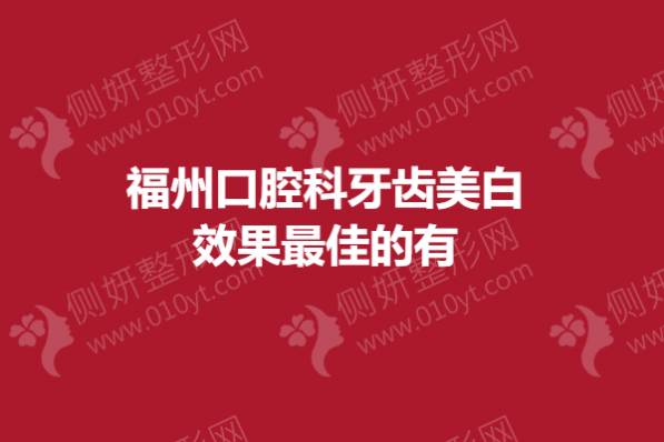 福州口腔科牙齿美白效果最佳的有