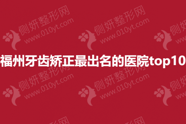 福州牙齿矫正最出名的医院top10