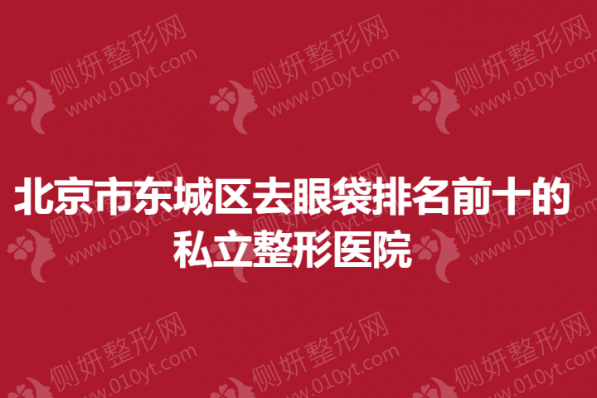 北京市东城区去眼袋排名前十的私立整形医院
