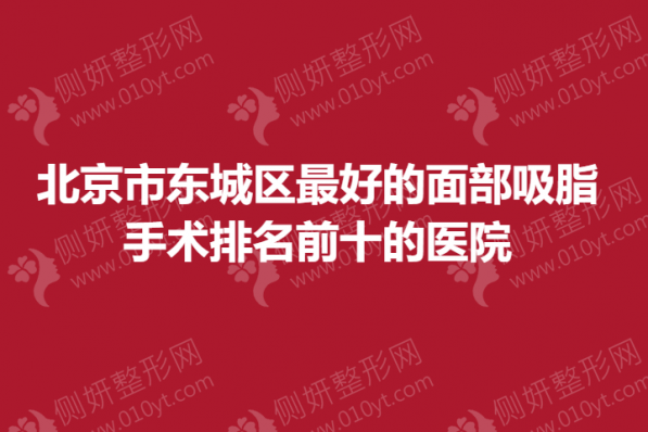 北京市东城区最好的面部吸脂手术排名前十的医院