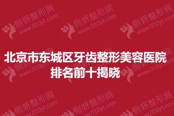 北京市东城区牙齿整形美容医院排名前十揭晓