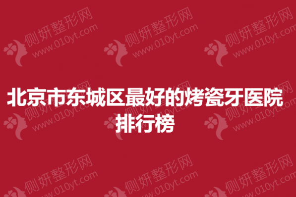 北京市东城区最好的烤瓷牙医院排行榜