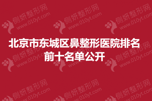 北京市东城区鼻整形医院排名前十名单公开