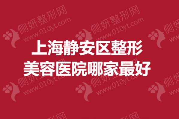 上海静安区整形美容医院哪家最好?隆胸技术好的医院排名