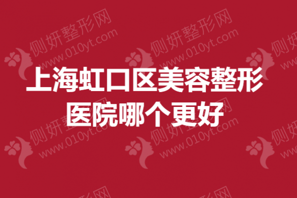 上海虹口区美容整形医院哪个更好？吸脂手术医院排行榜