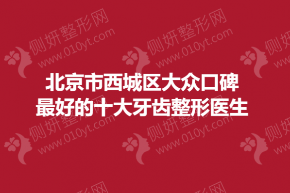 北京市西城区大众口碑最好的十大牙齿整形医生