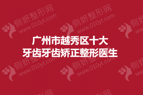 广州市越秀区十大牙齿牙齿矫正整形医生
