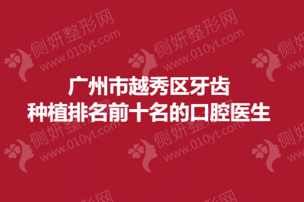广州市越秀区牙齿种植排名前十名的口腔医生