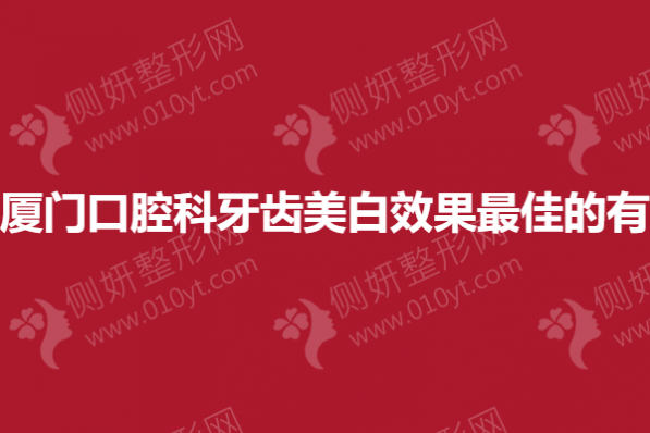 厦门口腔科牙齿美白效果最佳的有