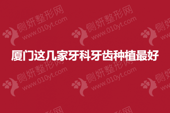 厦门这几家牙科牙齿种植最好