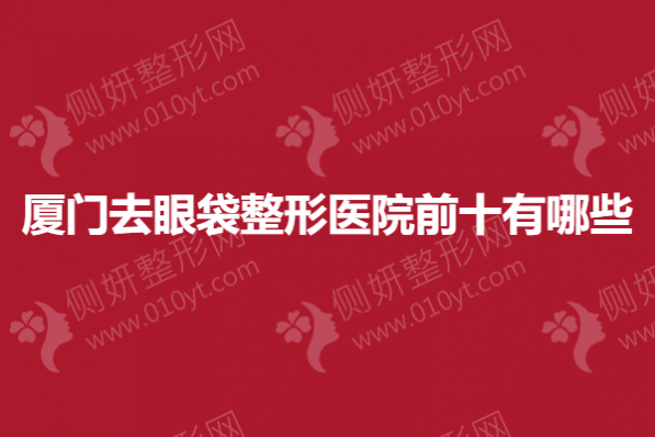 厦门去眼袋整形医院前十有哪些