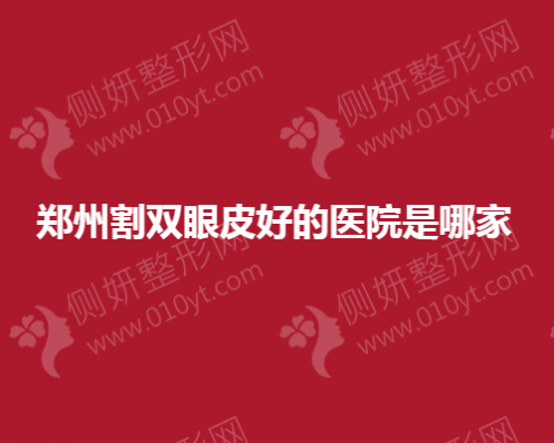 郑州市割双眼皮好的医院是哪家