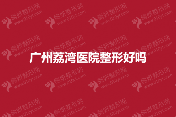 广州荔湾医院整形好吗
