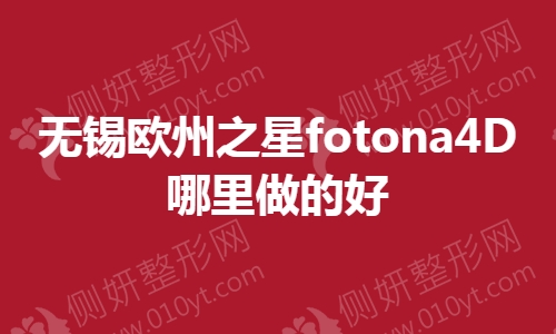 无锡市欧州之星fotona4D哪里做的好