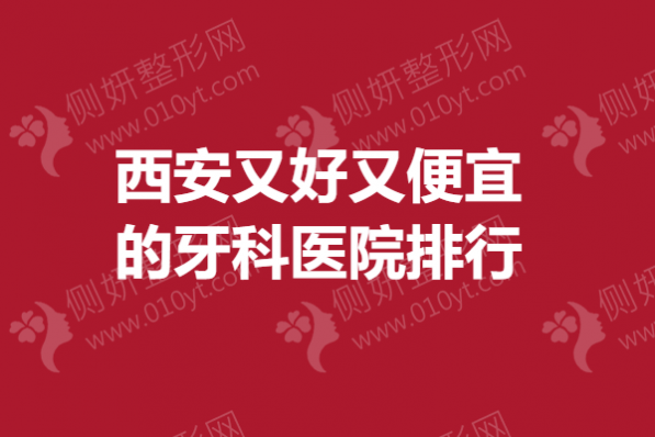 西安又好又便宜的牙科医院排行