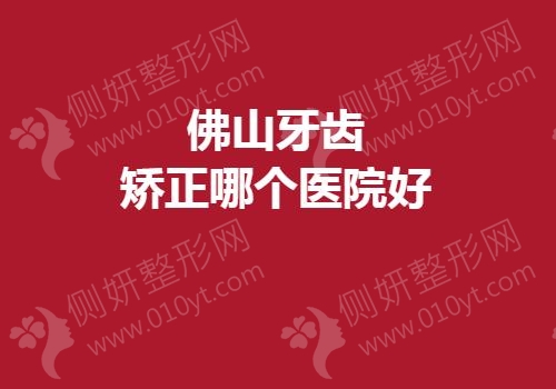 佛山牙齿矫正哪个医院好