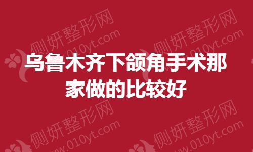 乌鲁木齐下颌角手术那家做的较好