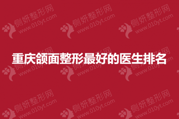 重庆颌面整形最好的医生排名