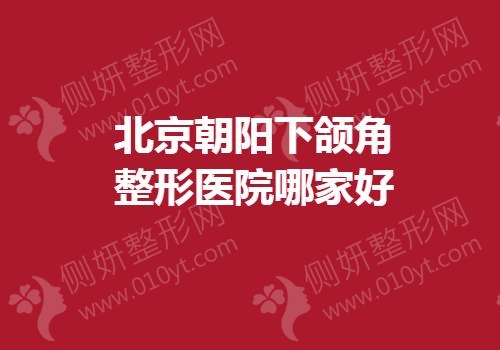 北京朝阳下颌角整形医院哪家好