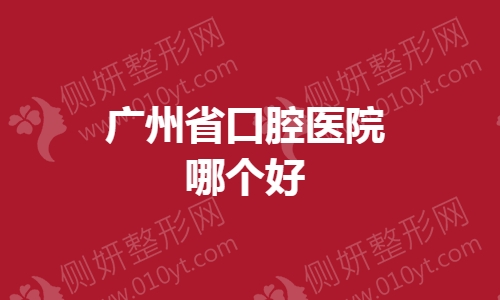广州省口腔医院哪个好