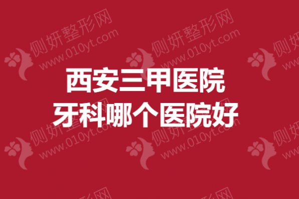 西安三甲医院牙科哪个医院好