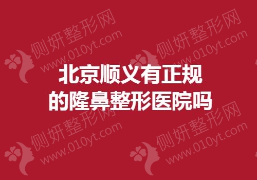 北京顺义有正规的隆鼻整形医院吗