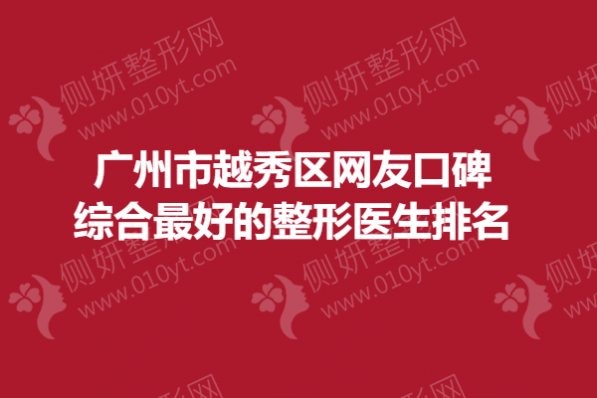 广州市越秀区网友口碑综合最好的整形医生排名