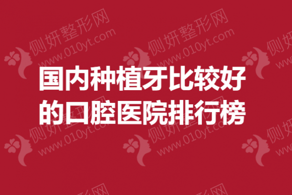 国内种植牙比较好的口腔医院排行榜