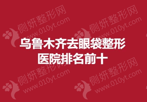 乌鲁木齐去眼袋整形医院排名前十
