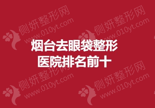 烟台去眼袋整形医院排名前十的
