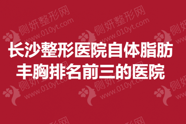长沙整形美容医院自体脂肪丰胸排名前三的医院
