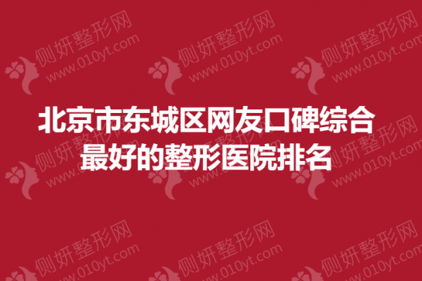北京市东城区网友口碑综合最好的整形医院排名