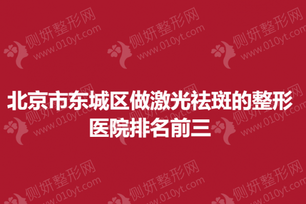 北京市东城区做激光祛斑的整形医院排名前三
